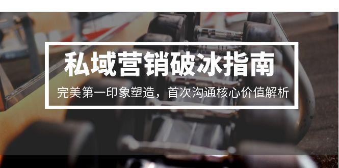 私域营销破冰指南,完美第一印象塑造,首次沟通核心价值解析-老吴出海笔记