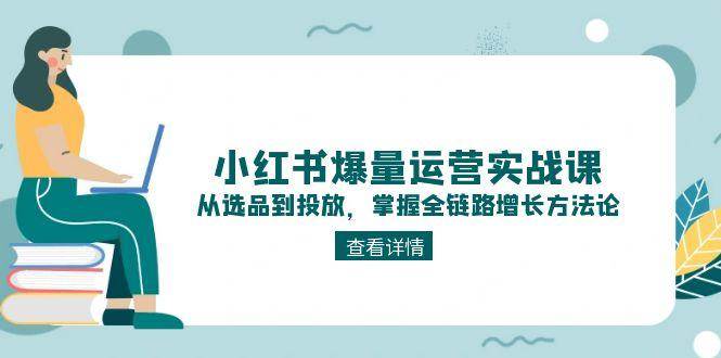 小红书爆量运营实战课：从选品到投放，掌握全链路增长方法论-老吴出海笔记