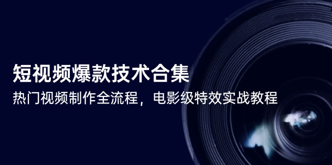 短视频爆款技术合集,热门视频制作全流程,电影级特效实战教程-老吴出海笔记