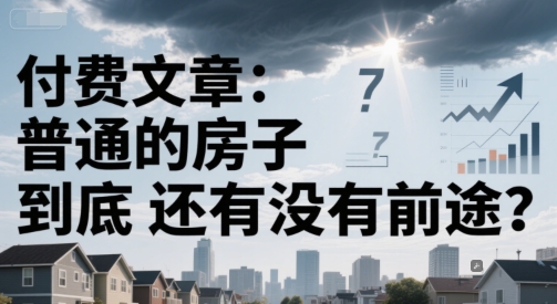 付费文章：普通的房子到底还有没有前途？-老吴出海笔记