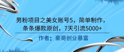 男粉项目之美女账号5,简单制作,条条爆款原创,7天引流5000+-老吴出海笔记