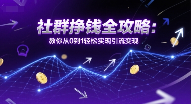 社群挣钱全攻略：教你从0到1轻松实现引流变现-老吴出海笔记