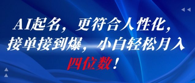 AI一键起名，更符合人性化，接单接到爆，小白轻松月入四位数!-老吴出海笔记