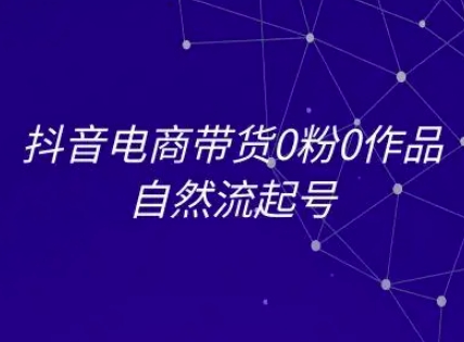 抖音电商带货0粉0作品自然流起号,抖音电商教程-老吴出海笔记