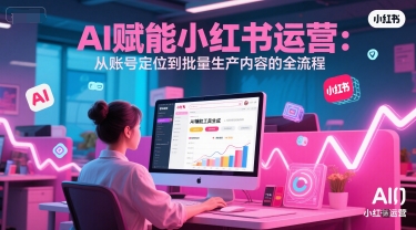 AI 赋能小红书运营:从账号定位到批量生产内容的全流程-老吴出海笔记