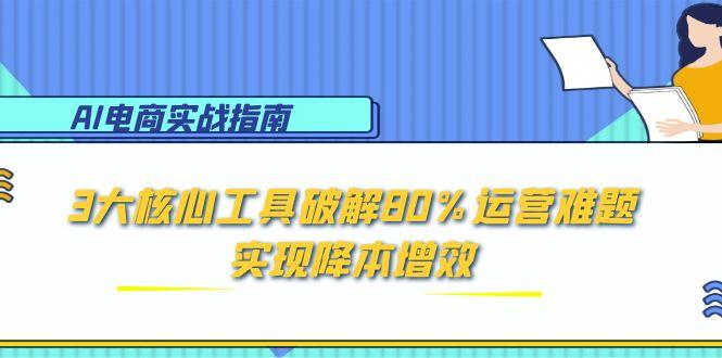 AI电商实战指南:3大核心工具破解80%运营难题,实现降本增效-老吴出海笔记