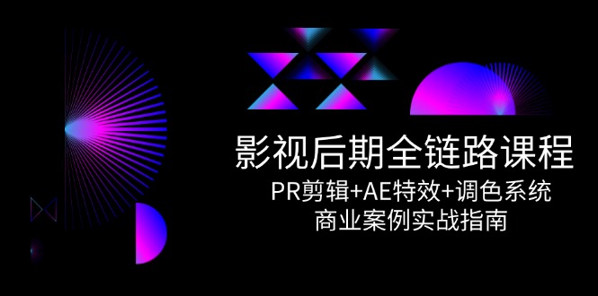 影视后期全链路课程,PR剪辑+AE特效+调色系统,商业案例实战指南-老吴出海笔记