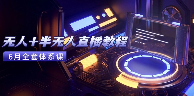 无人+半无人直播教程:AI工具+场景搭建,0到1掌握核心技术(6月更新-老吴出海笔记