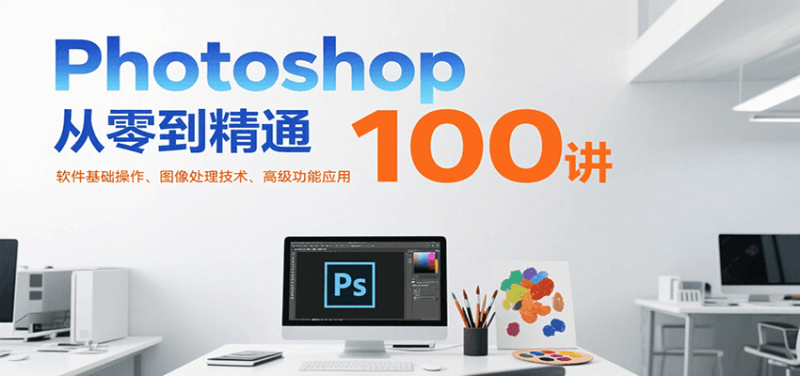 Photoshop从零到精通100讲：软件基础操作、图像处理技术、高级功能应用-老吴出海笔记