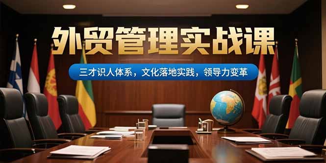 外贸管理实战课，三才识人体系，文化落地实践，领导力变革-老吴出海笔记