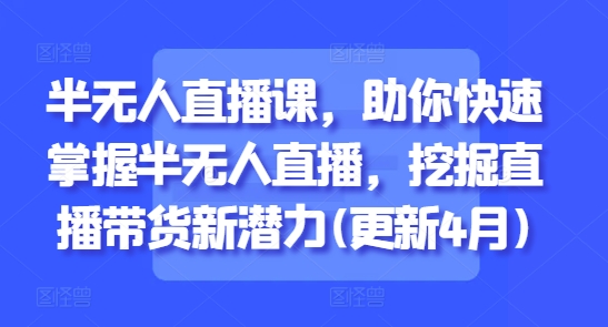 半无人直播课,助你快速掌握半无人直播,挖掘直播带货新潜力(更新7月)-老吴出海笔记