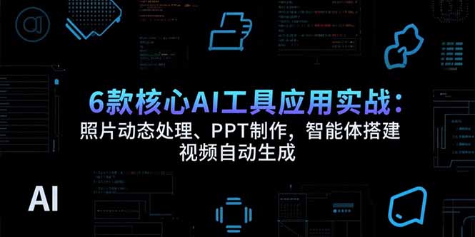 6款核心AI工具应用实战:照片动态处理、PPT制作,智能体搭建 视频自动生成-老吴出海笔记