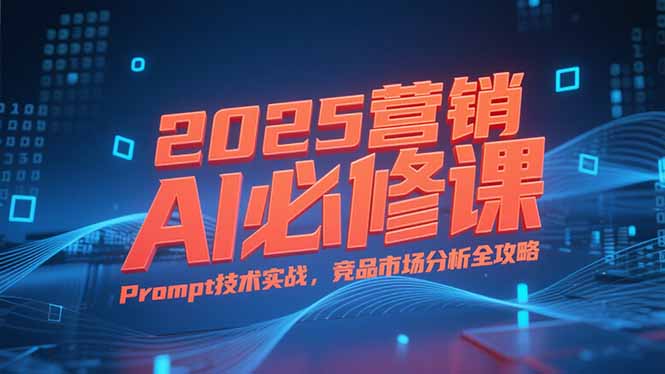 2025营销AI必修课，业务拆解逻辑，Prompt技术实战，竞品市场分析全攻略-老吴出海笔记