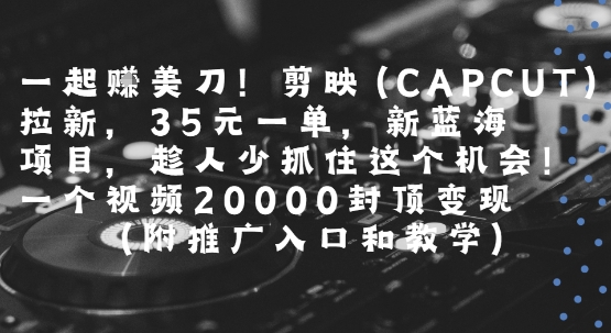 一起挣美刀!剪映(CAPCUT)拉新,35米一单,新蓝海项目,一个视频2w封顶变现(附推广入口和教学)-老吴出海笔记