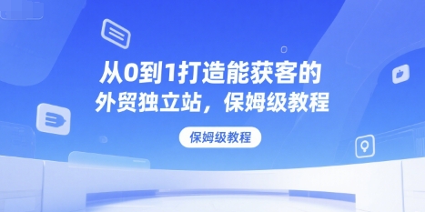 从0到1打造能获客的外贸独立站,保姆级教程-老吴出海笔记