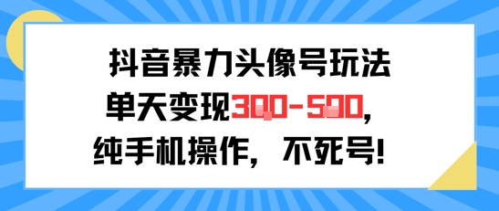 抖音暴力头像号玩法,单天变现3-5张纯手机操作,小白也能行-老吴出海笔记
