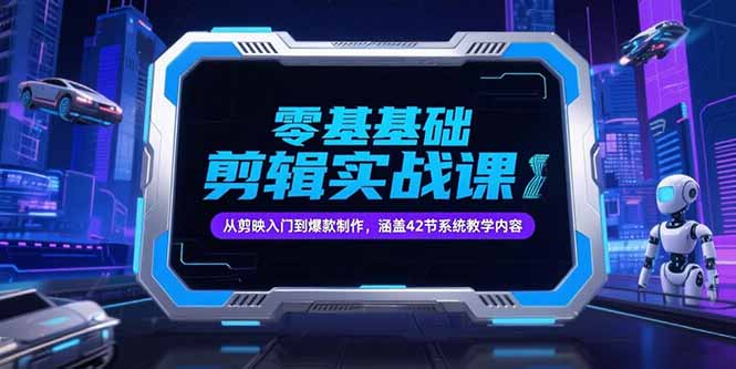 零基础抖音剪辑实战课，从剪映入门到爆款制作，涵盖42节系统教学内容-老吴出海笔记