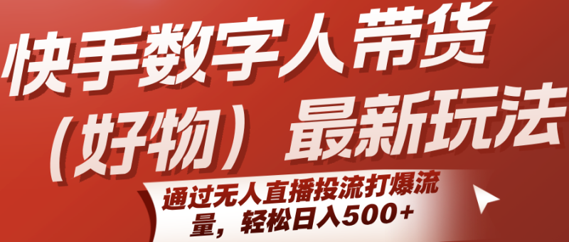 快手数字人带货(好物)最新玩法,通过无人直播投流打爆流量,轻松日入500+-老吴出海笔记