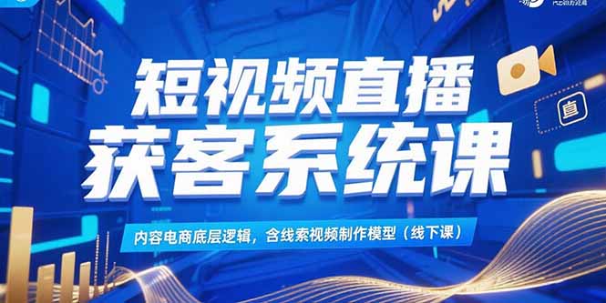 短视频直播获客系统课,内容电商底层逻辑,含线索视频制作模型(线下课-老吴出海笔记