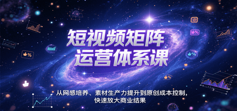 短视频矩阵运营体系课,从网感培养、素材生产力提升到原创成本控制,快速放大商业结果-老吴出海笔记