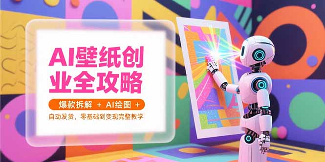 AI壁纸创业全攻略，爆款拆解+AI绘图+自动发货，零基础到变现完整教学-老吴出海笔记
