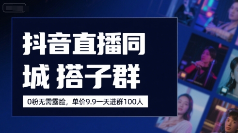 抖音直播同城搭子群,0粉无需露脸,单价19.9,一天进群100人-老吴出海笔记