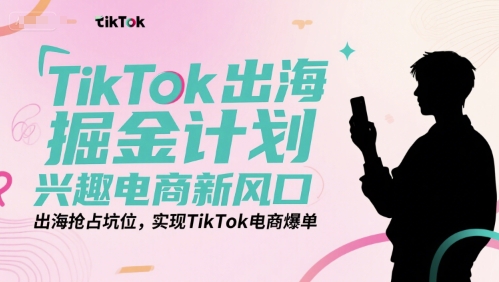 TikTok出海掘金计划，兴趣电商新风口，出海抢占坑位，实现TikTok电商爆单-老吴出海笔记