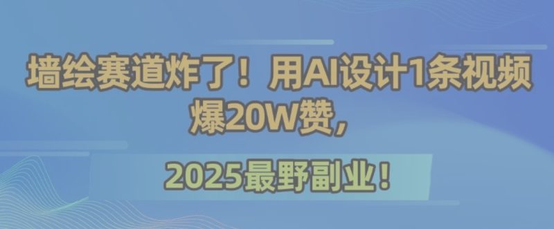 墙绘赛道炸了!用AI设计1条视频爆20W赞,2025最野副业!-老吴出海笔记