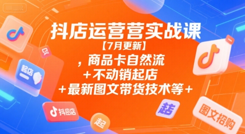 抖店运营实战课【7月更新】,商品卡自然流+不动销起店+最新图文带货技术等-老吴出海笔记