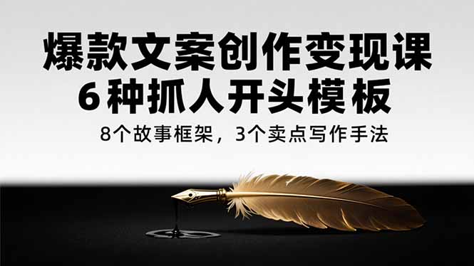 爆款文案创作变现课,6种抓人开头模板,8个故事框架,3个卖点写作手法-老吴出海笔记