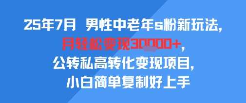 25年7月男性中老年s粉新玩法,月轻松变现3W+,公转私高转化变现项目,小白简单复制好上手-老吴出海笔记