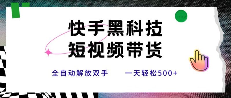 快手黑科技短视频带货，条条原创无脑搬运，新手小白轻松一天500+-老吴出海笔记