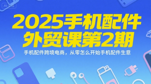 2025手机配件外贸课第2期,手机配件跨境电商,从零怎么开始手机配件生意-老吴出海笔记