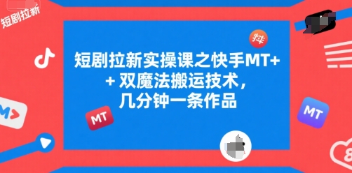 短剧拉新实操课之快手MT+双魔法搬运技术，几分钟一条作品-老吴出海笔记