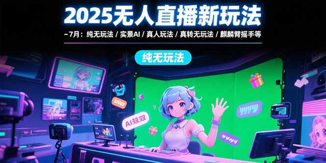 2025无人直播新玩法-7月：纯无玩法/实景AI/真人玩法/绿幕玩法/真转无玩法-老吴出海笔记