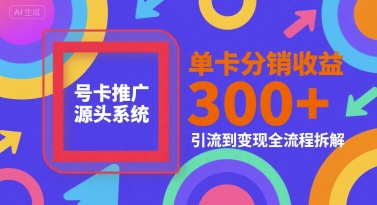 号卡推广源头系统，单卡分销收益3张+，引流到变现全流程拆解【揭秘】-老吴出海笔记