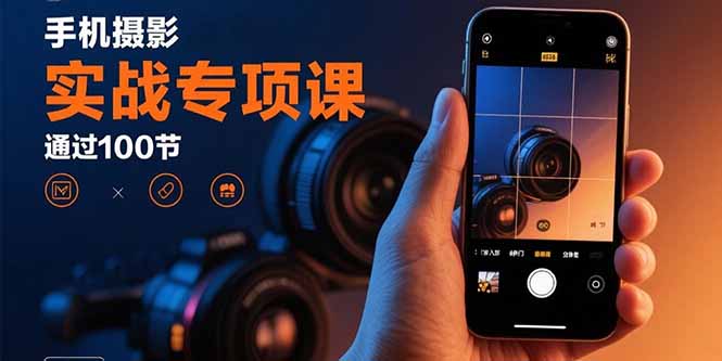 手机摄影实战专项课：通过100节实操课程实现从入门到精通的技能进阶-老吴出海笔记