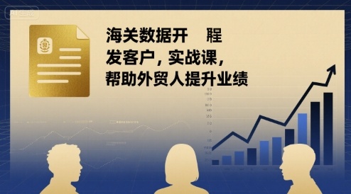 海关数据开发客户实战课，帮助外贸人提升业绩-老吴出海笔记