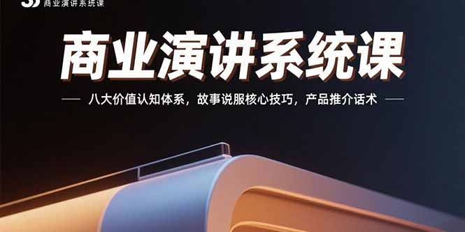 商业演讲系统课：八大价值认知体系，故事说服核心技巧，产品推介话术-老吴出海笔记