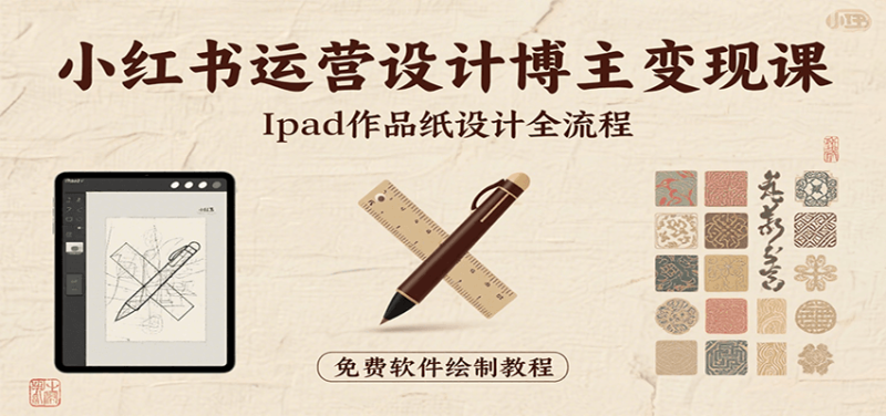 小红书运营设计博主变现课:iPad 上手作品纸设计,含全流程及细节技巧,避坑少绕路-老吴出海笔记