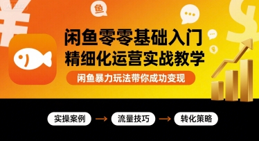 闲鱼零基础入门精细化运营实战教学,闲鱼暴力玩法带你成功变现-老吴出海笔记