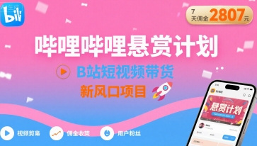 哔哩哔哩悬赏计划,B站短视频带货,7天佣金2807,新风口项目-老吴出海笔记