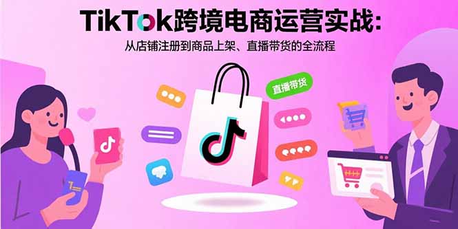 TikTok跨境电商运营实战:从店铺注册到商品上架、直播带货的全流程-老吴出海笔记