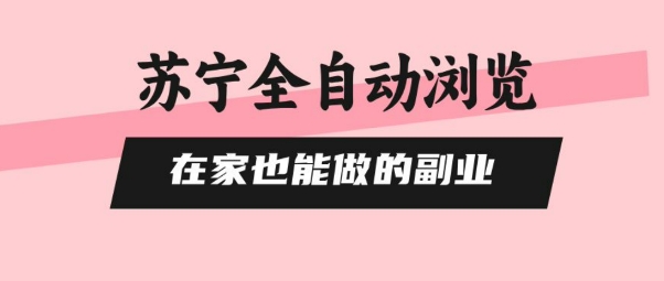 苏宁全自动浏览,在家也能做的副业,无需人工,0风控,单机日入5张+,直接矩阵开干【揭秘】-老吴出海笔记