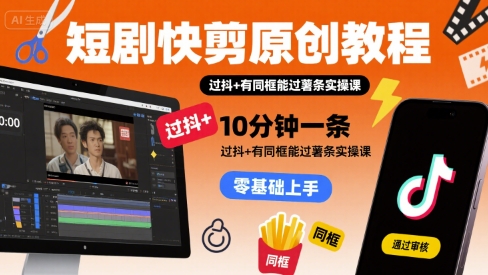 短剧快剪原创教程，10分钟一条，过抖+有同框能过薯条实操课-老吴出海笔记