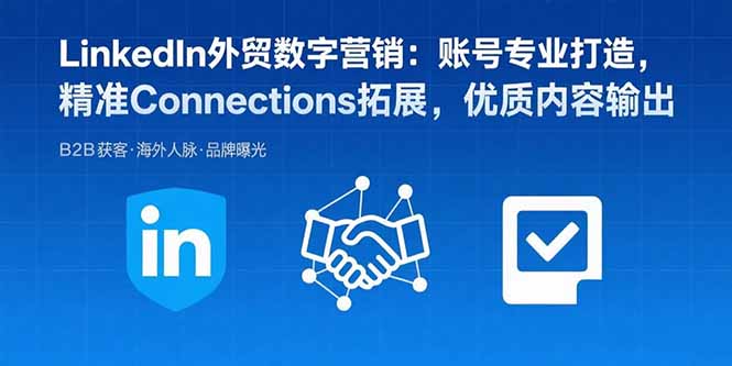 LinkedIn外贸数字营销:账号专业打造,精准Connections拓展,优质内容输出-老吴出海笔记