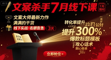 文案杀手7月线下课,文案大师最新力作,满满的干货-老吴出海笔记
