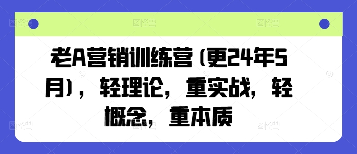 老A营销训练营(更25年8月)，轻理论，重实战，轻概念，重本质-老吴出海笔记