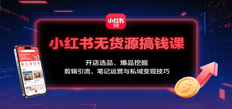 小红书无货源搞钱课:开店选品、爆品挖掘,剪辑引流、笔记运营与私域变现技巧-老吴出海笔记