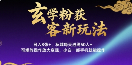 玄学粉获客新玩法日入8张+, 私域每天进线50人+,可矩阵操作放大变现,小白一部手机就能操作-老吴出海笔记